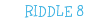 RIDDLE 8
