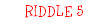 RIDDLE 5