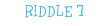 RIDDLE 7